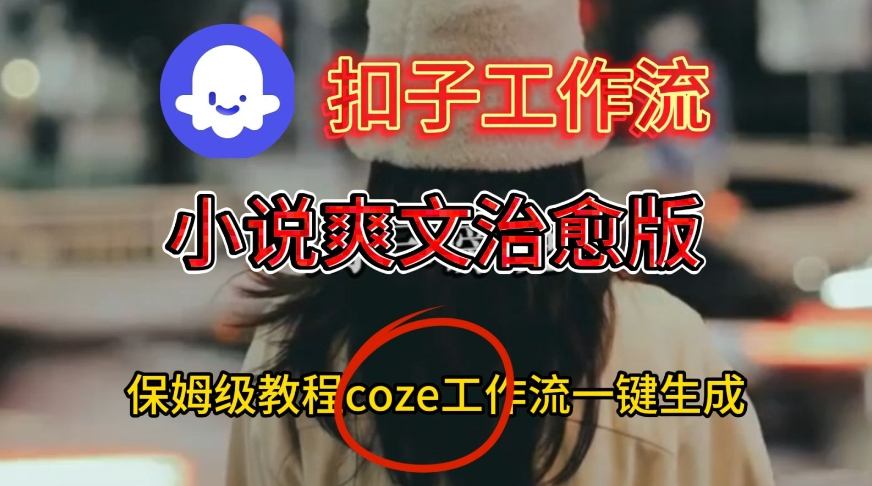 Coze扣子工作流一键生成小说爽文治愈版视频,保姆级搭建教程-网赚副业网