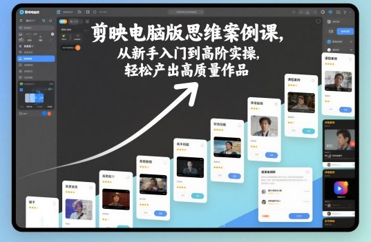 剪映电脑版思维案例课,从新手入门到高阶实操,轻松产出高质量作品-网赚副业网