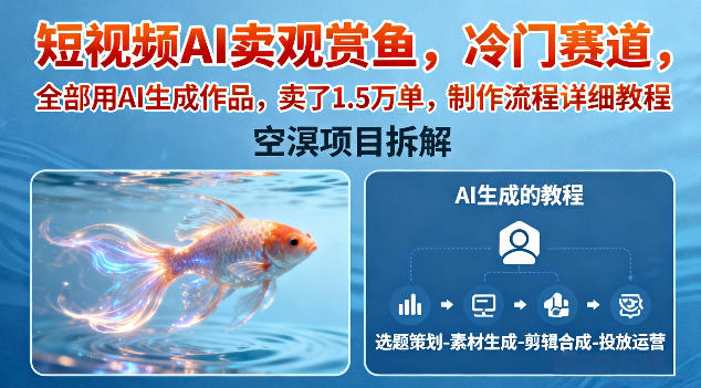 短视频AI卖观赏鱼，冷门赛道，全部用AI生成作品，卖了1.5W单，制作流程详细教程-网赚副业网