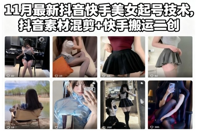 11月最新抖音快手美女起号技术,抖音素材混剪+快手搬运二创-网赚副业网