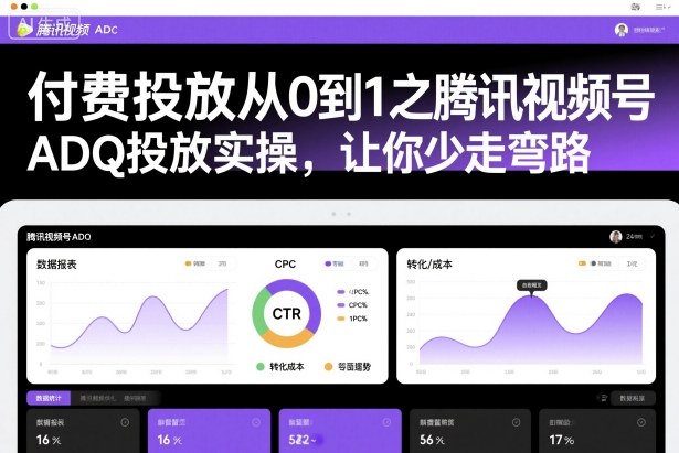 付费投放从0到1之腾讯视频号ADQ投放实操,让你少走弯路-网赚副业网
