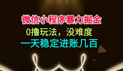 微信小程序暴力掘金，0撸玩法，没难度，一天稳定进账几张【揭秘】-网赚副业网