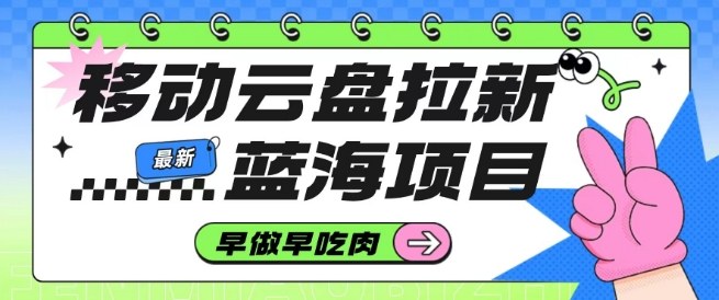 移动云盘拉新,最新蓝海项目,早做早吃肉,超高拉新比例-网赚副业网