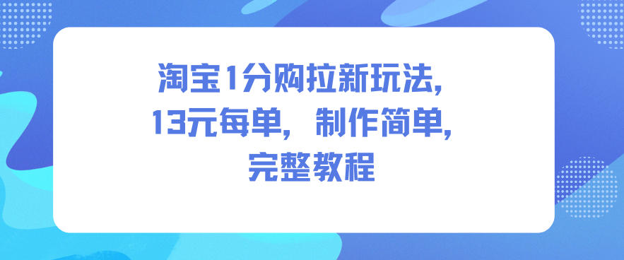 淘宝1分购拉新玩法,13米每单,制作简单,完整教程-网赚副业网