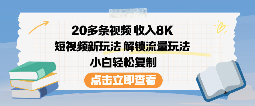 20多条视频收入8K,短视频新玩法,解锁流量玩法,小白轻松复制-网赚副业网