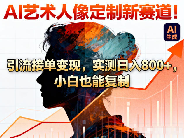 AI艺术人像定制新赛道！引流接单变现，实测日入8张+，小白也能复制-网赚副业网
