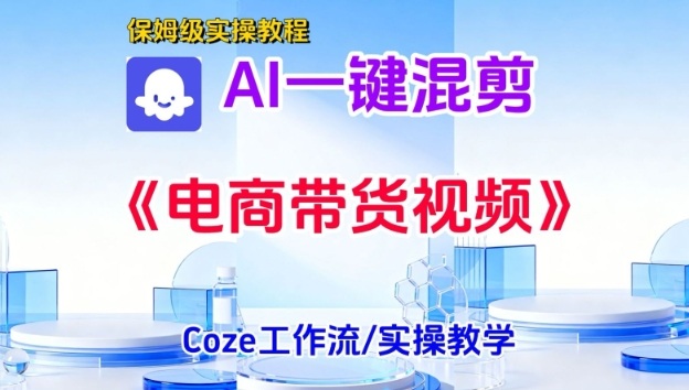 一键生成《电商带货混剪》短视频,实操搭建教学课,通俗易懂,包教包会-网赚副业网