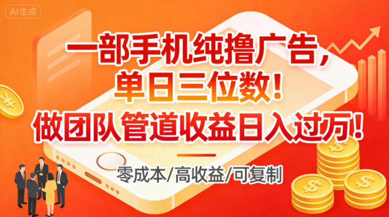 一部手机纯撸广告,单日三位数,做团队管道收益日入过1W-网赚副业网