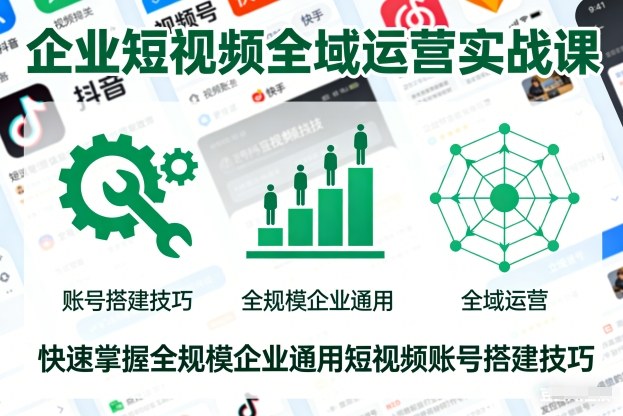 企业短视频全域运营实战课,快速掌握全规模企业通用短视频账号搭建技巧-网赚副业网