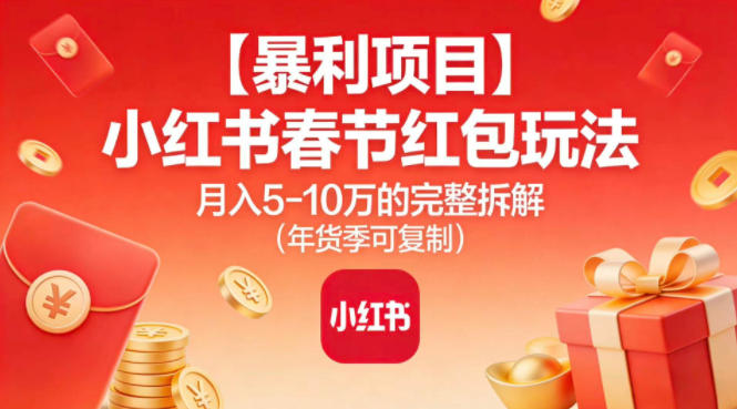 【暴利项目】小红书春节红包玩法月入5W的完整拆解(年货季可复制)-网赚副业网