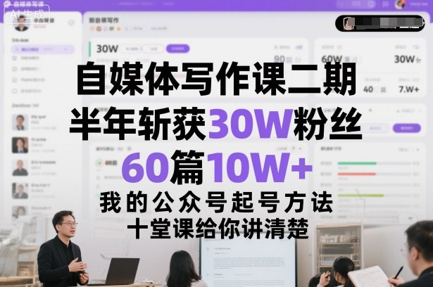 自媒体写作课二期，半年斩获30W粉丝，60篇10W+，我的公众号起号方法论，十堂课给你讲清楚-网赚副业网