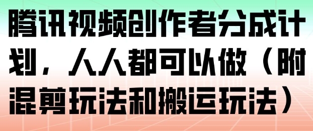 腾讯视频创作者分成计划,人人都可以做(附混剪玩法和搬运玩法)-网赚副业网