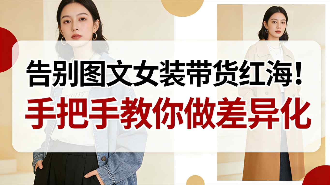 告别图文女装带货红海!手把手教你做差异化,新手也能弯道超车-网赚副业网