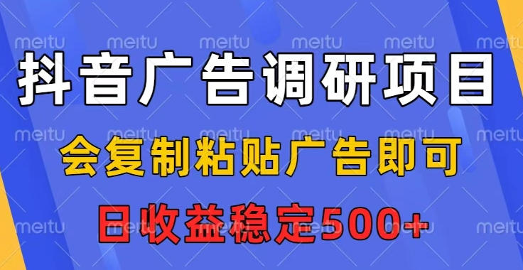 抖音广告调研项目,会复制粘贴广告即可,任务没有上限,日收益稳定5张【揭秘】-网赚副业网