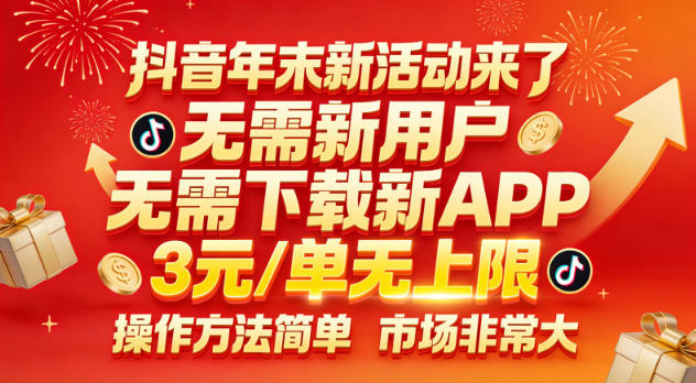 抖音年末新活动来了,无需新用户,无需下载新APP,3米每单无上限,操作方法简单,市场非常大-网赚副业网
