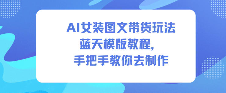 AI女装图文带货玩法蓝天模版教程,手把手教你去制作-网赚副业网