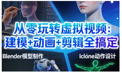 从零玩转虚拟视频：建模+动画+剪辑全搞定，轻松创作出专业级的虚拟视频内容-网赚副业网