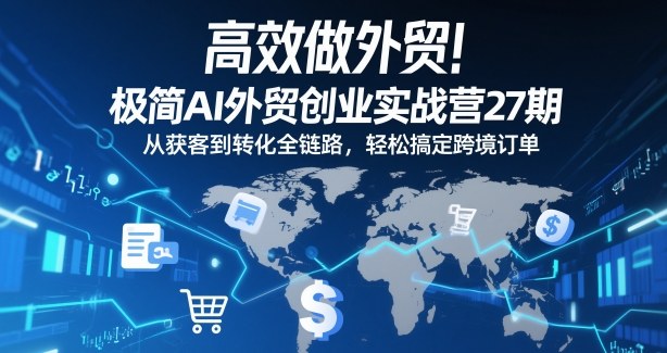 高效做外贸!极简AI外贸创业实战营27期,从获客到转化全链路,轻松搞定跨境订单-网赚副业网