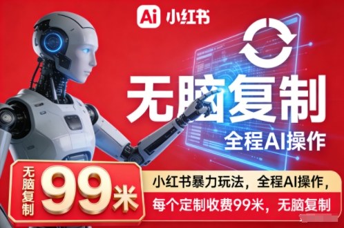 小红书暴力玩法,全程AI操作,每个定制收费99米,无脑复制-网赚副业网