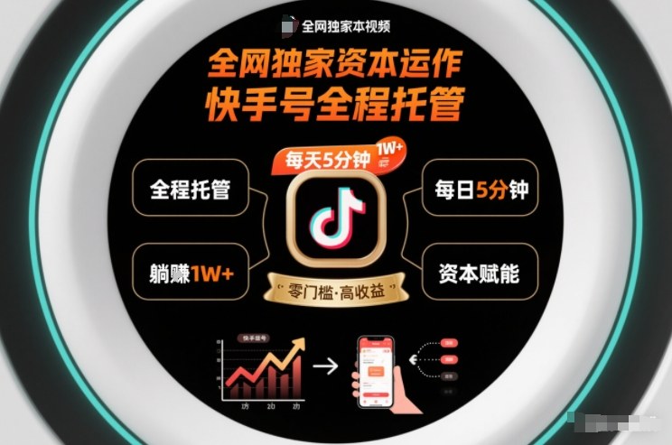 全网独家资本运作，全程托管快手号，每天5分钟最高躺賺1W+【揭秘】-网赚副业网