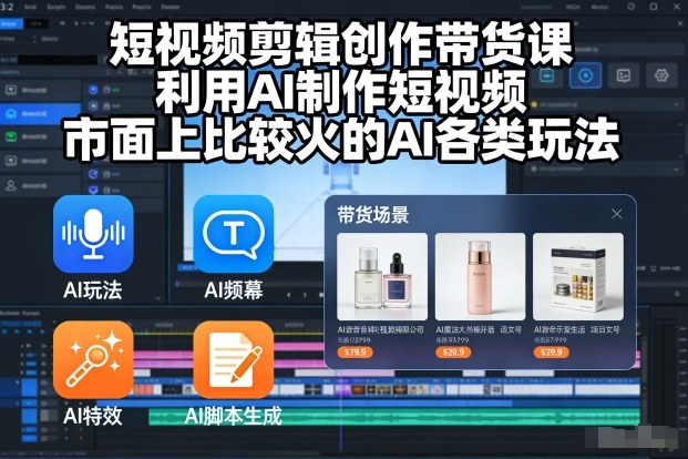 短视频剪辑创作带货课,利用AI制作短视频,市面上比较火的AI各类玩法-网赚副业网