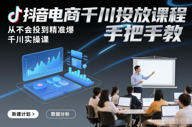 抖音电商千川投放课程,从不会投到精准爆,千川实操课,手把手教-网赚副业网
