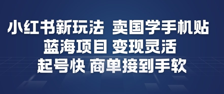 小红书新玩法,卖国学手机贴,蓝海项目,变现灵活,起号快,商单接到手软-网赚副业网