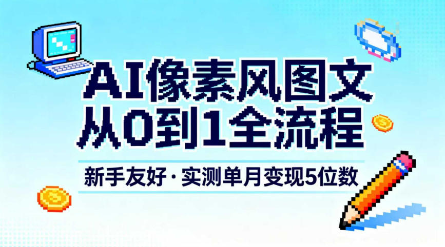 AI像素风图文从0到1全流程，新手友好，实测单月变现5位数-网赚副业网
