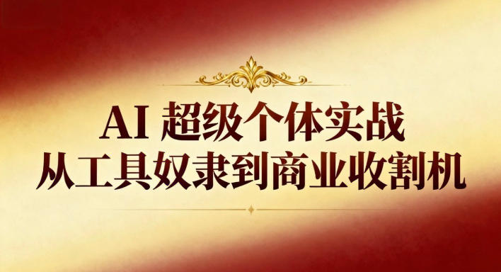 AI超级个体实战：从工具奴隶到商业收割机-网赚副业网
