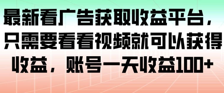 最新看广告获取收益平台,只需要看看视频就可以获得收益,账号一天收益100+-网赚副业网