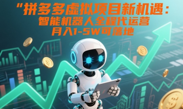 拼多多虚拟项目新机遇:智能机器人全程代运营,月入1-5W可落地【揭秘】-网赚副业网
