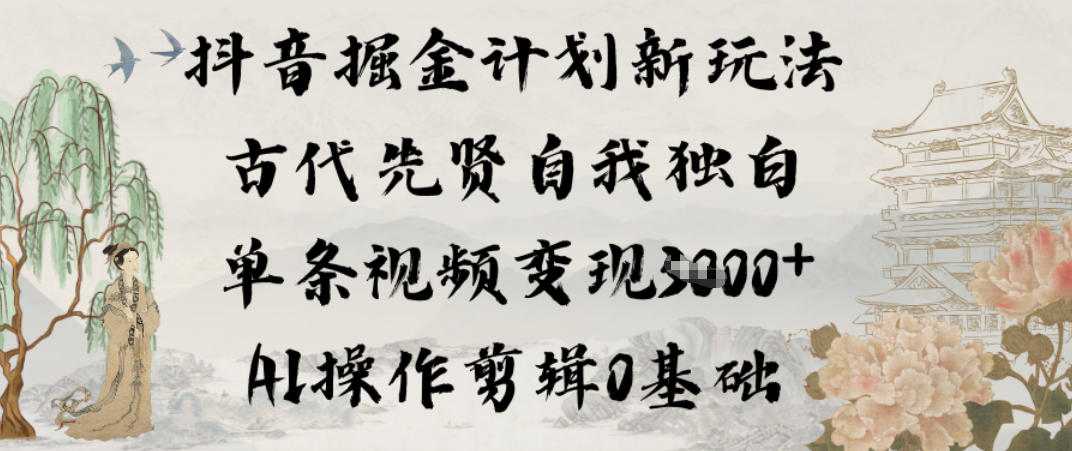抖音掘金计划新玩法,古代先贤自我独白,单条视频变现1k+,AI操作剪辑0基础-网赚副业网