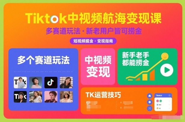 Tiktok中视频航海变现课,多个赛道玩法,新手老手都能在TK中视频捞金-网赚副业网