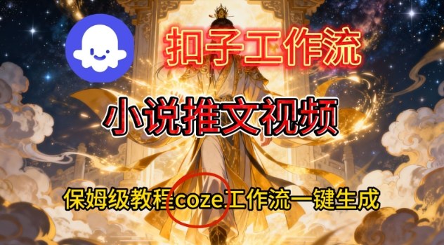 Coze扣子智能体工作流一键生成小说推文视频,保姆级搭建教学-网赚副业网