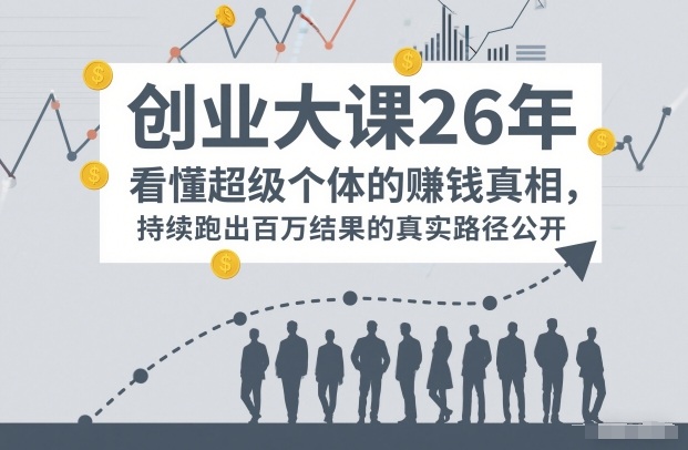 百万IP成交创业大课26年,看懂超级个体的賺钱真相,持续跑出百万结果的真实路径公开-网赚副业网