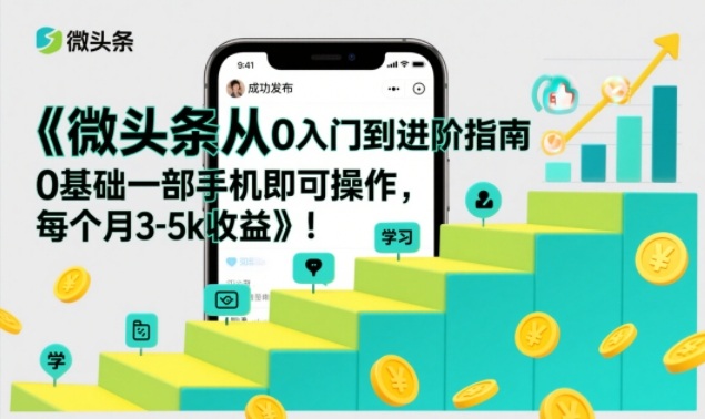 微头条从0入门到进阶指南,0基础一部手机即可操作,每个月3-5k收益-网赚副业网