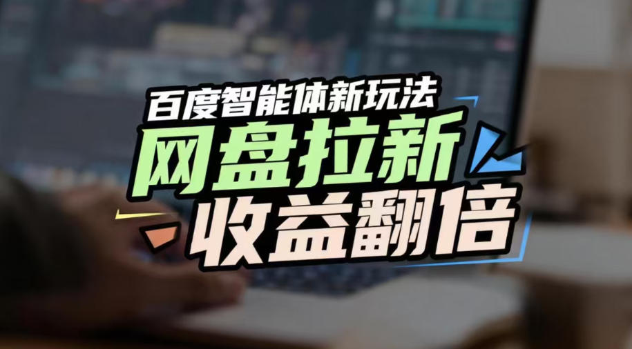 网盘拉新收益翻倍,百度AI智能体新玩法,抢占搜索首页流量,有手就会-网赚副业网