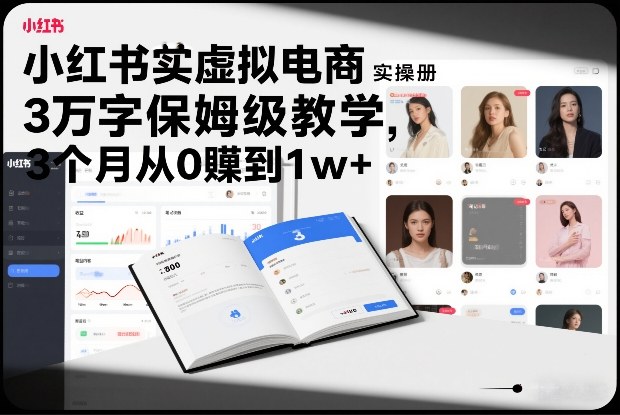 小红书虚拟电商实操手册,3万字保姆级教学,3个月从0賺到1w+-网赚副业网