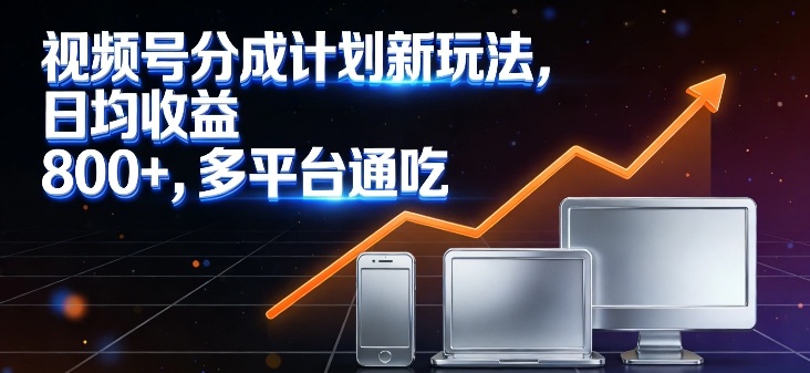 视频号分成计划新玩法,日均收益8张,多平台通吃-网赚副业网