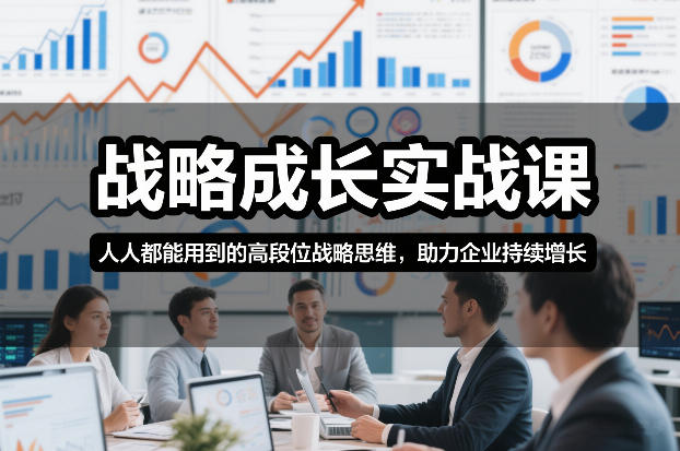 战略成长实战课,人人都能用到的高段位战略思维,助力企业持续增长-网赚副业网