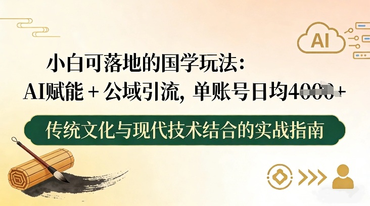 小白可落地的国学玩法：AI赋能+公域引流，单账号日均4张-网赚副业网