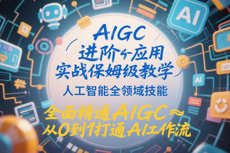 AIGC进阶应用实战保姆级教学,人工智能全领域技能,全面精通AIGC从0到1打通AI工作流-网赚副业网