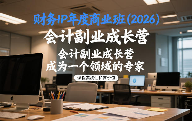 财务IP年度商业班(2026),会计副业成长营,成为一个领域的专家-网赚副业网