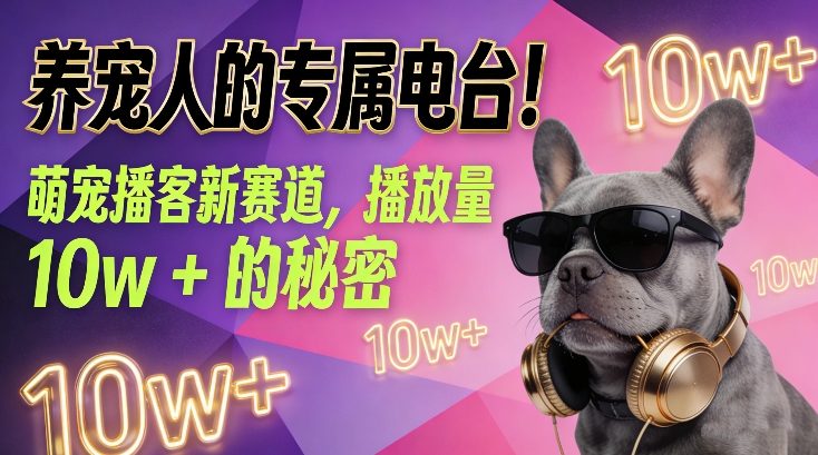 养宠人的专属电台!萌宠播客新赛道,播放量10w+的秘密-网赚副业网