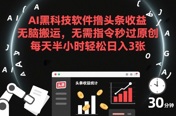 AI黑科技软件撸头条收益,无脑搬运,无需指令秒过原创,每天半小时轻松日入3张【揭秘】-网赚副业网