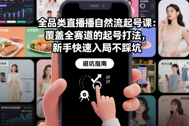 全品类直播自然流起号课:覆盖全赛道的起号打法,新手快速入局不踩坑-网赚副业网