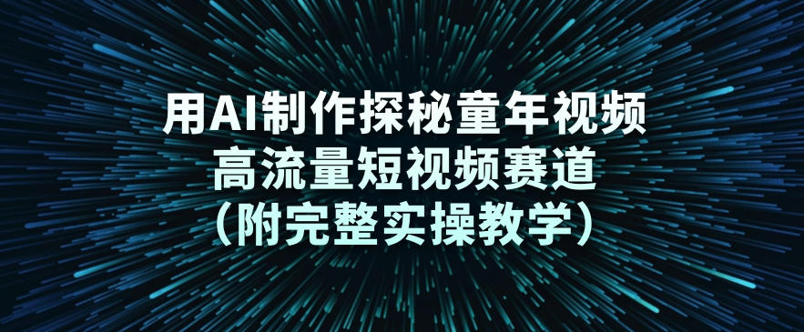 用AI制作探秘童年视频,高流量短视频赛道(附完整实操教学)-网赚副业网