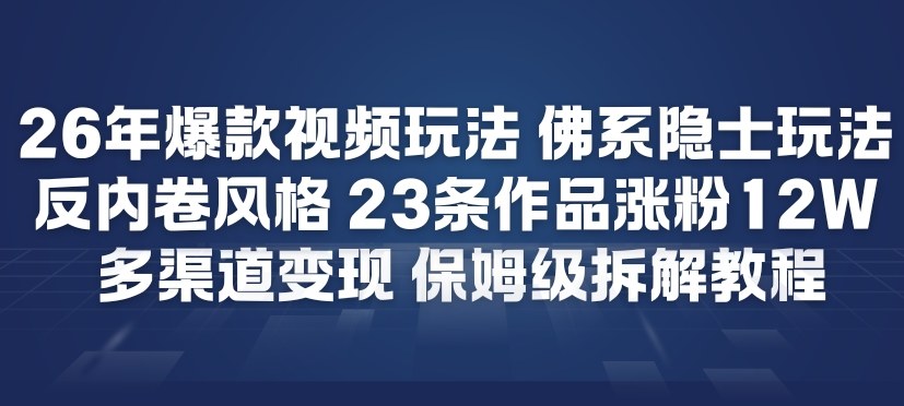 26年爆款短视频玩法,佛系隐士玩法,反内卷视频风格,23条作品涨粉12W,多渠道变现-网赚副业网