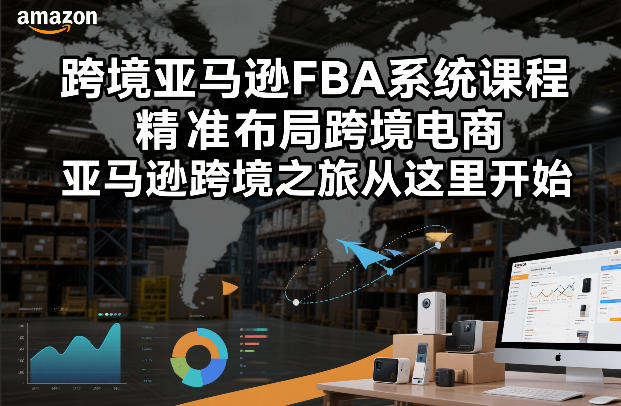 跨境亚马逊FBA系统课程,精准布局跨境电商,亚马逊跨境之旅从这里开始-网赚副业网