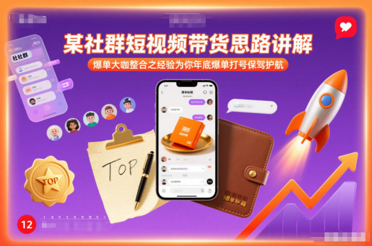 某社群短视频带货思路讲解,爆单大咖整合之经验为你年底爆单打号保驾护航-网赚副业网